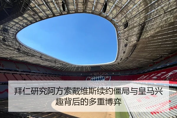 拜仁研究阿方索戴维斯续约僵局与皇马兴趣背后的多重博弈