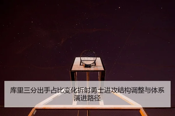 库里三分出手占比变化折射勇士进攻结构调整与体系演进路径