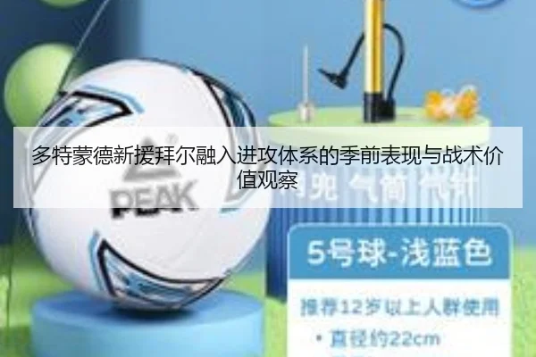 多特蒙德新援拜尔融入进攻体系的季前表现与战术价值观察