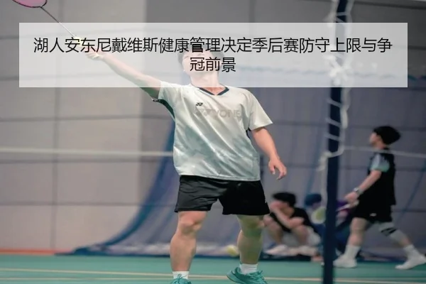 湖人安东尼戴维斯健康管理决定季后赛防守上限与争冠前景