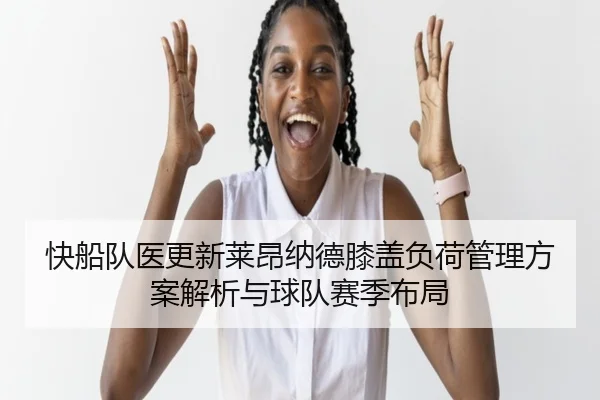 快船队医更新莱昂纳德膝盖负荷管理方案解析与球队赛季布局