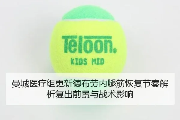 曼城医疗组更新德布劳内腿筋恢复节奏解析复出前景与战术影响