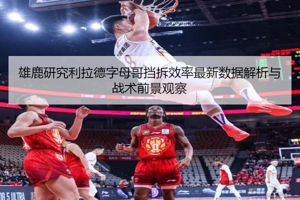 雄鹿研究利拉德字母哥挡拆效率最新数据解析与战术前景观察
