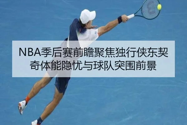 NBA季后赛前瞻聚焦独行侠东契奇体能隐忧与球队突围前景