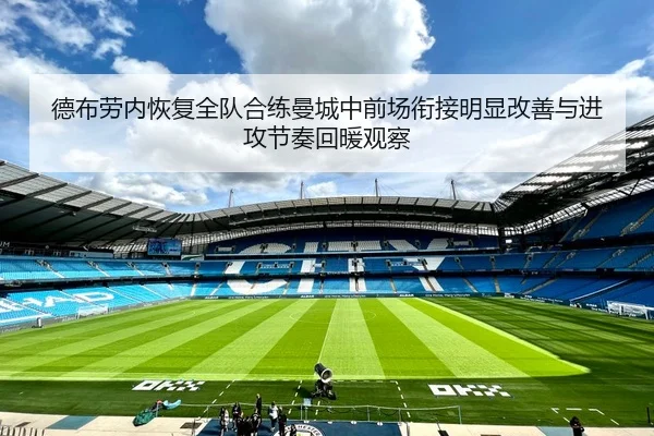 德布劳内恢复全队合练曼城中前场衔接明显改善与进攻节奏回暖观察