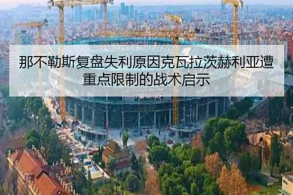 那不勒斯复盘失利原因克瓦拉茨赫利亚遭重点限制的战术启示
